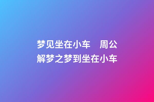 梦见坐在小车　周公解梦之梦到坐在小车